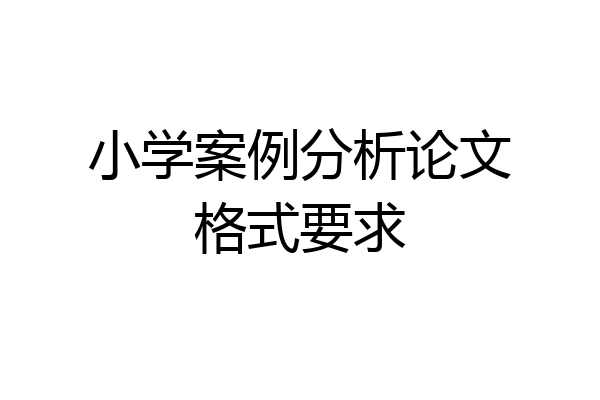 小学案例分析论文格式要求
