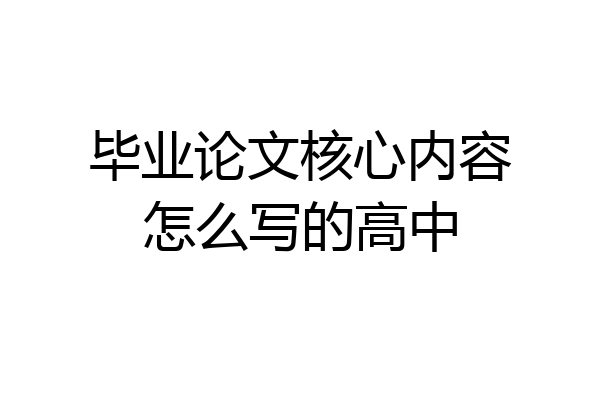 毕业论文核心内容怎么写的高中