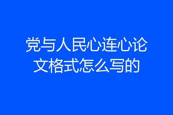 党与人民心连心论文格式怎么写的