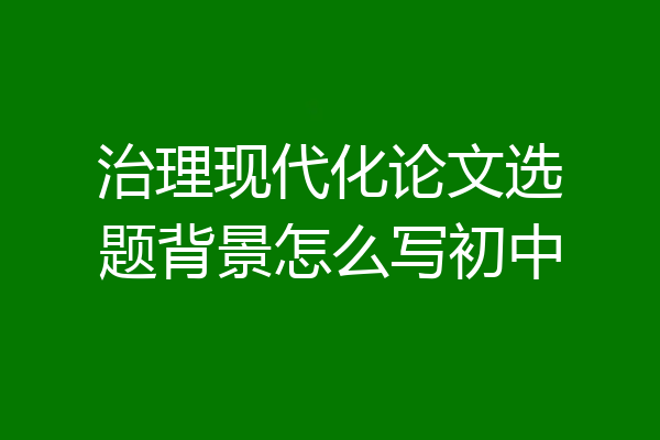 治理现代化论文选题背景怎么写初中