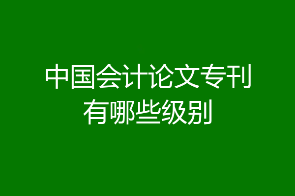 中国会计论文专刊有哪些级别