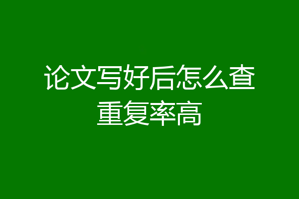 论文写好后怎么查重复率高
