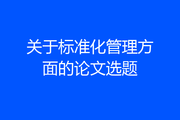 关于标准化管理方面的论文选题