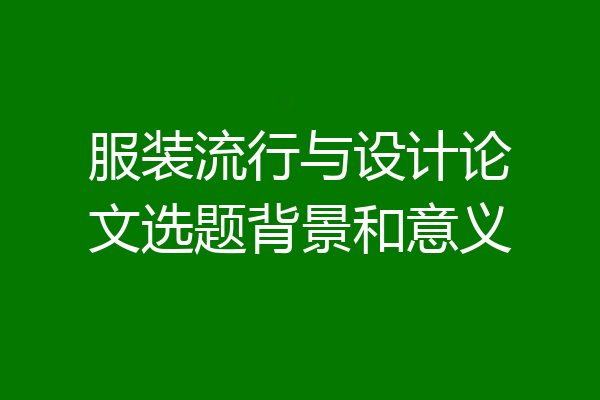服装流行与设计论文选题背景和意义