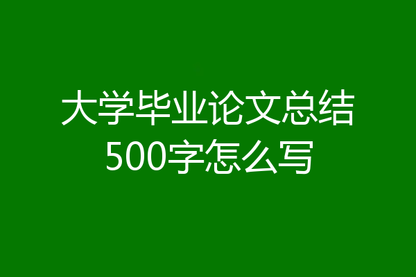 大学毕业论文总结500字怎么写