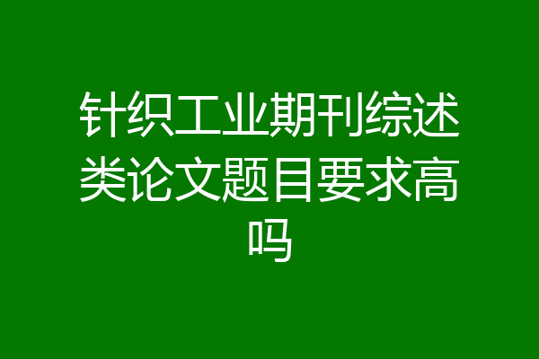 针织工业期刊综述类论文题目要求高吗