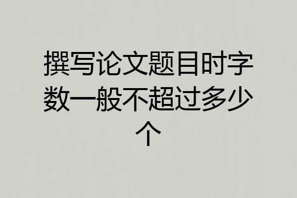 撰写论文题目时字数一般不超过多少个