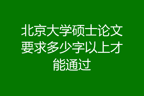 北京大学硕士论文要求多少字以上才能通过