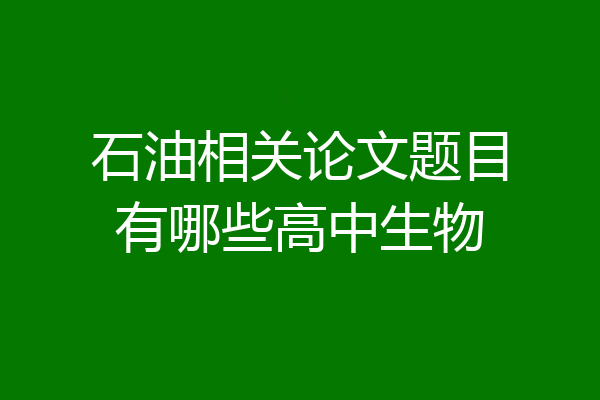 石油相关论文题目有哪些高中生物