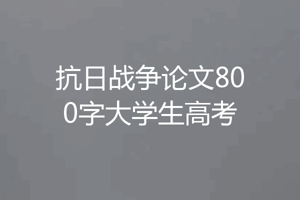 抗日战争论文800字大学生高考