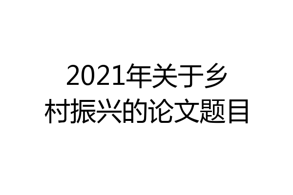 2021年关于乡村振兴的论文题目