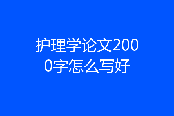 护理学论文2000字怎么写好