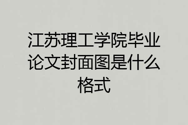 江苏理工学院毕业论文封面图是什么格式