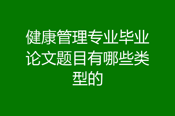 健康管理专业毕业论文题目有哪些类型的