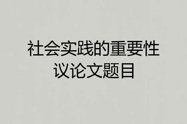社会实践的重要性议论文题目