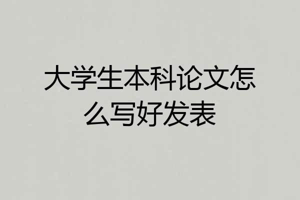 大学生本科论文怎么写好发表