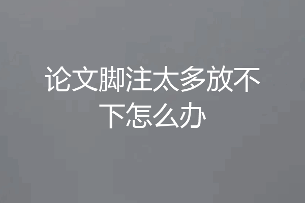 论文脚注太多放不下怎么办