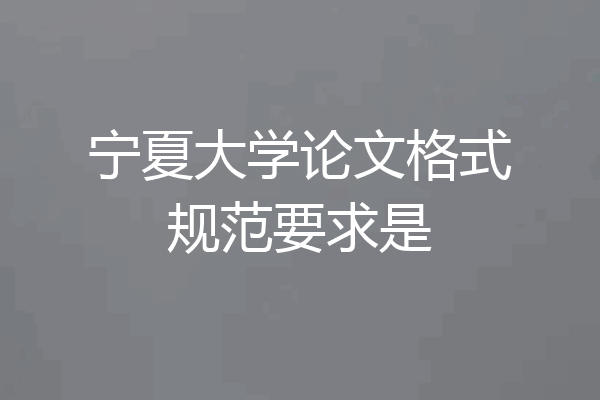 宁夏大学论文格式规范要求是