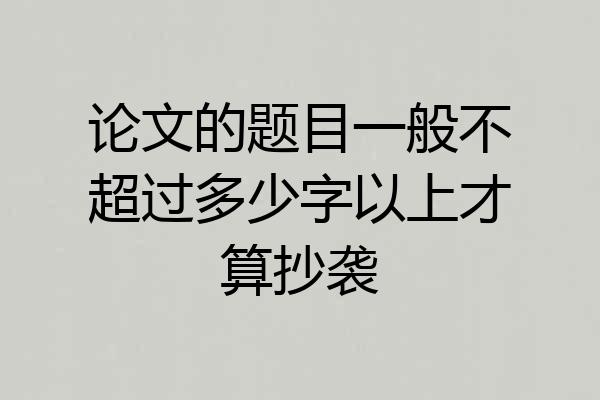 论文的题目一般不超过多少字以上才算抄袭