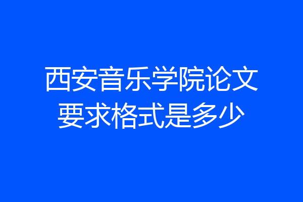西安音乐学院论文要求格式是多少