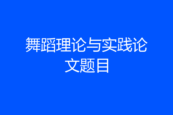 舞蹈理论与实践论文题目