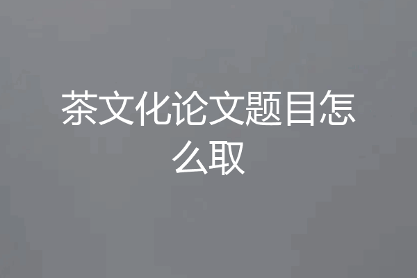 茶文化论文题目怎么取