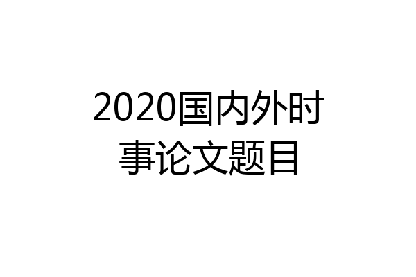 2020国内外时事论文题目