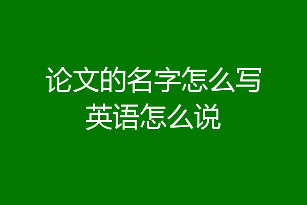 论文的名字怎么写英语怎么说