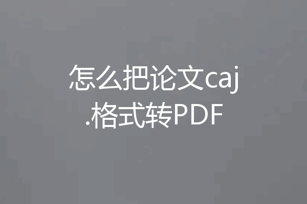 怎么把论文caj.格式转PDF