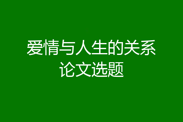 爱情与人生的关系论文选题