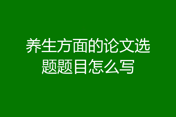 养生方面的论文选题题目怎么写