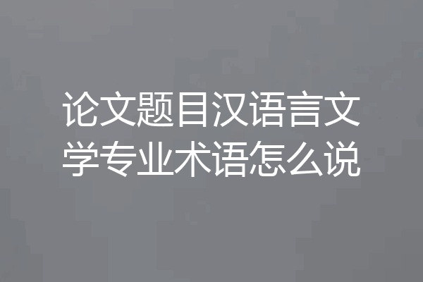 论文题目汉语言文学专业术语怎么说