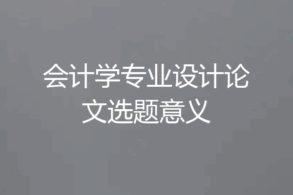 会计学专业设计论文选题意义