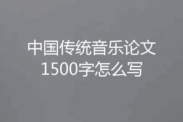 中国传统音乐论文1500字怎么写