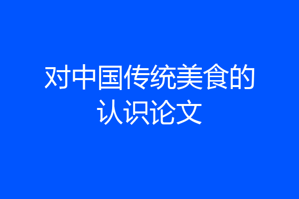 对中国传统美食的认识论文