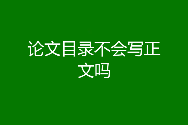 论文目录不会写正文吗