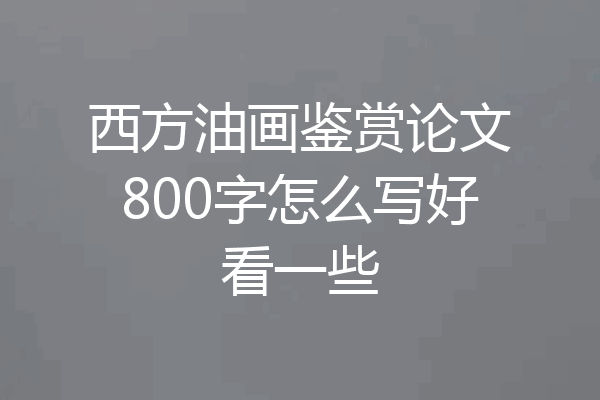 西方油画鉴赏论文800字怎么写好看一些