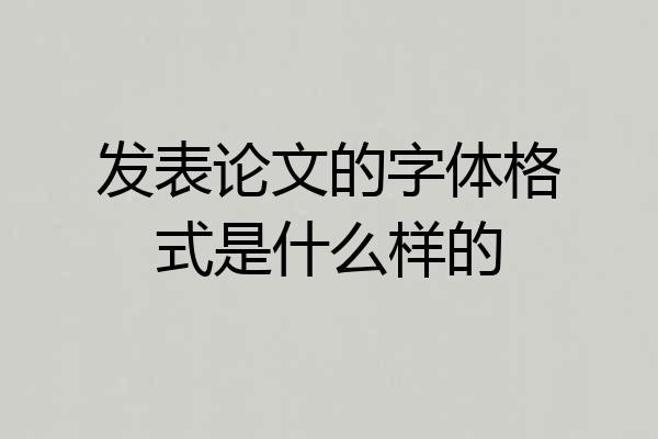 发表论文的字体格式是什么样的