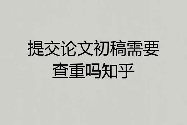 提交论文初稿需要查重吗知乎