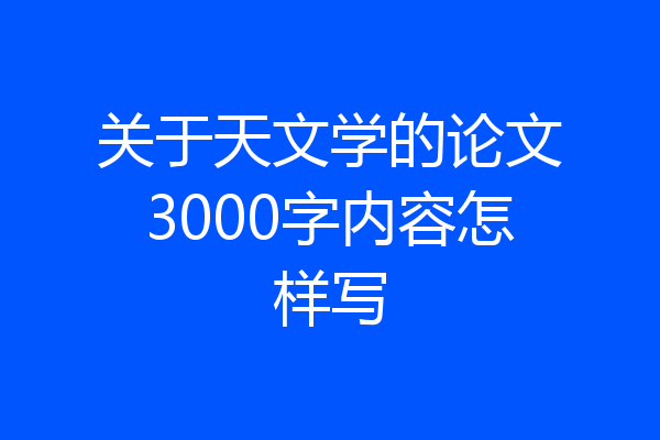 关于天文学的论文3000字内容怎样写
