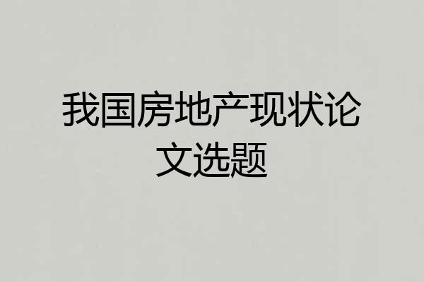 我国房地产现状论文选题