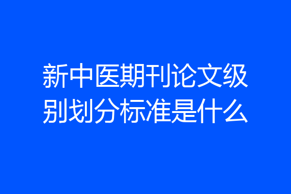 新中医期刊论文级别划分标准是什么