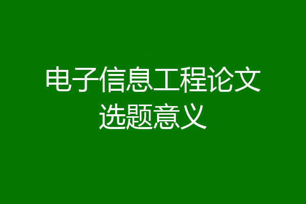 电子信息工程论文选题意义
