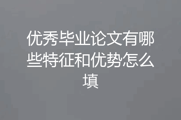 优秀毕业论文有哪些特征和优势怎么填