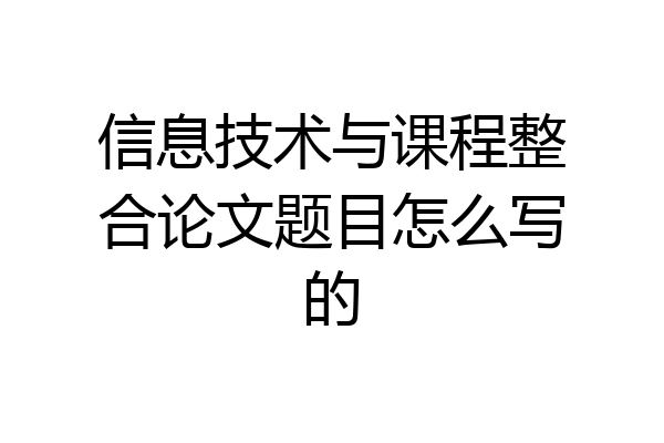 信息技术与课程整合论文题目怎么写的