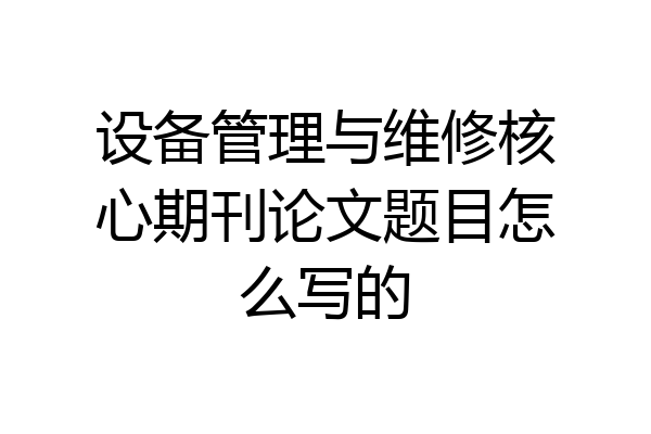 设备管理与维修核心期刊论文题目怎么写的