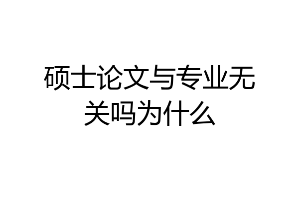 硕士论文与专业无关吗为什么