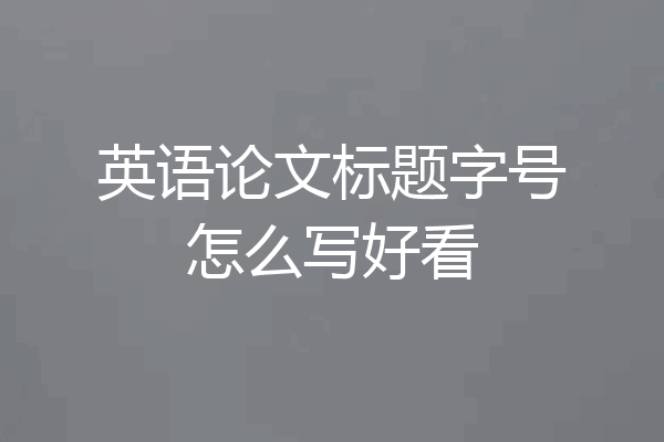 英语论文标题字号怎么写好看