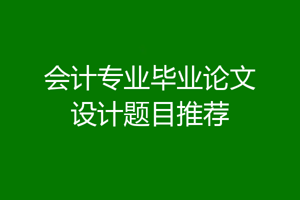 会计专业毕业论文设计题目推荐