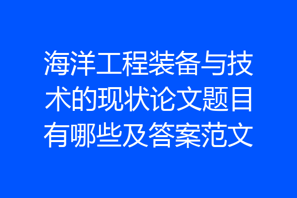 海洋工程装备与技术的现状论文题目有哪些及答案范文